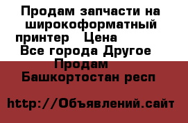 Продам запчасти на широкоформатный принтер › Цена ­ 1 100 - Все города Другое » Продам   . Башкортостан респ.